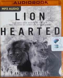 Lion Hearted - The Life and Death of Cecil and The Future of America's Iconic Cats written by Andrew Loveridge performed by Stephen Graybill on MP3 CD (Unabridged)